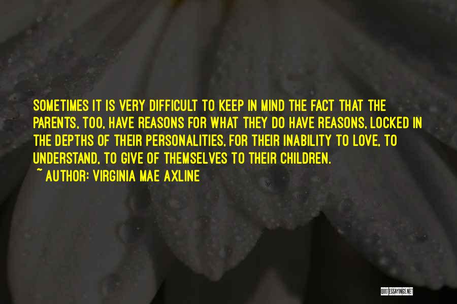 Virginia Mae Axline Quotes: Sometimes It Is Very Difficult To Keep In Mind The Fact That The Parents, Too, Have Reasons For What They