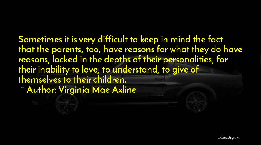 Virginia Mae Axline Quotes: Sometimes It Is Very Difficult To Keep In Mind The Fact That The Parents, Too, Have Reasons For What They