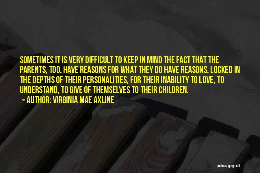 Virginia Mae Axline Quotes: Sometimes It Is Very Difficult To Keep In Mind The Fact That The Parents, Too, Have Reasons For What They