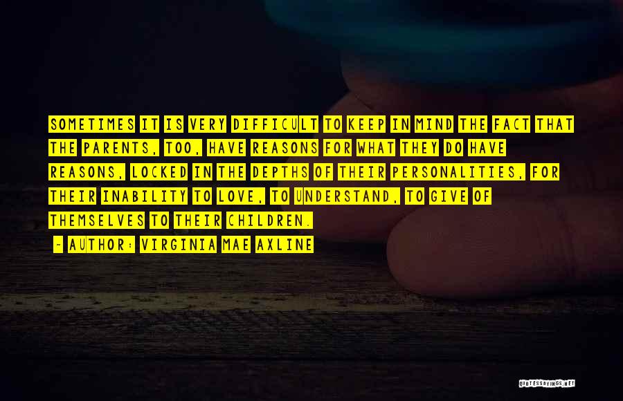 Virginia Mae Axline Quotes: Sometimes It Is Very Difficult To Keep In Mind The Fact That The Parents, Too, Have Reasons For What They