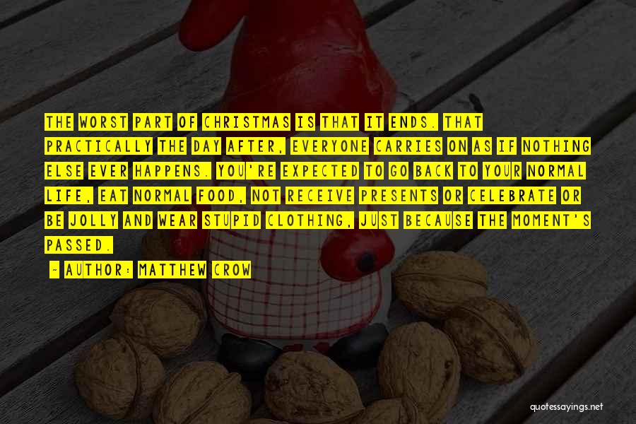 Matthew Crow Quotes: The Worst Part Of Christmas Is That It Ends. That Practically The Day After, Everyone Carries On As If Nothing