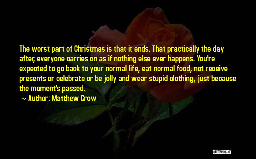 Matthew Crow Quotes: The Worst Part Of Christmas Is That It Ends. That Practically The Day After, Everyone Carries On As If Nothing