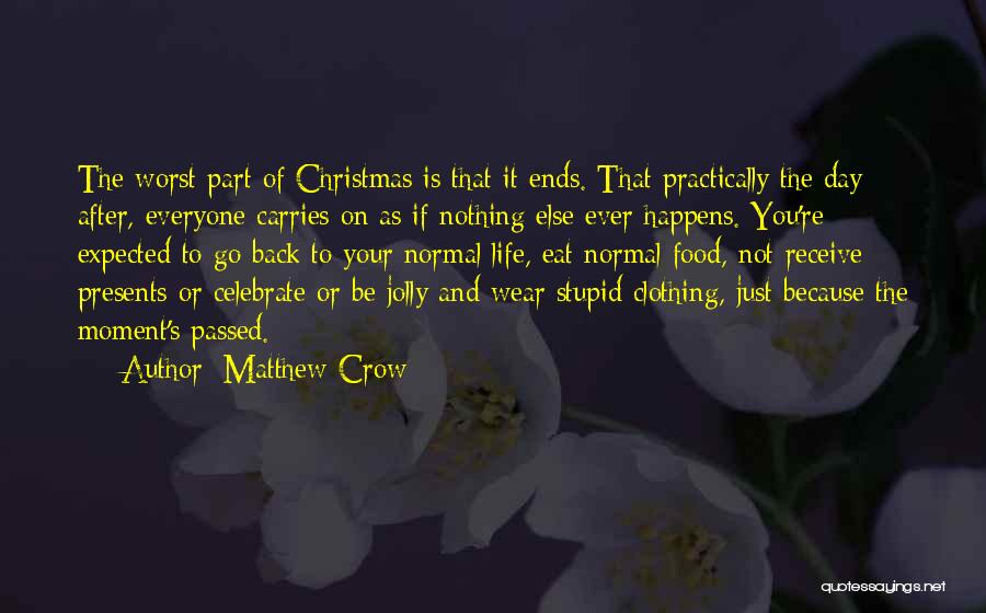 Matthew Crow Quotes: The Worst Part Of Christmas Is That It Ends. That Practically The Day After, Everyone Carries On As If Nothing