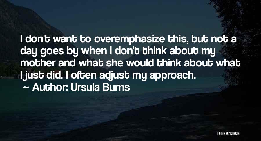 Ursula Burns Quotes: I Don't Want To Overemphasize This, But Not A Day Goes By When I Don't Think About My Mother And