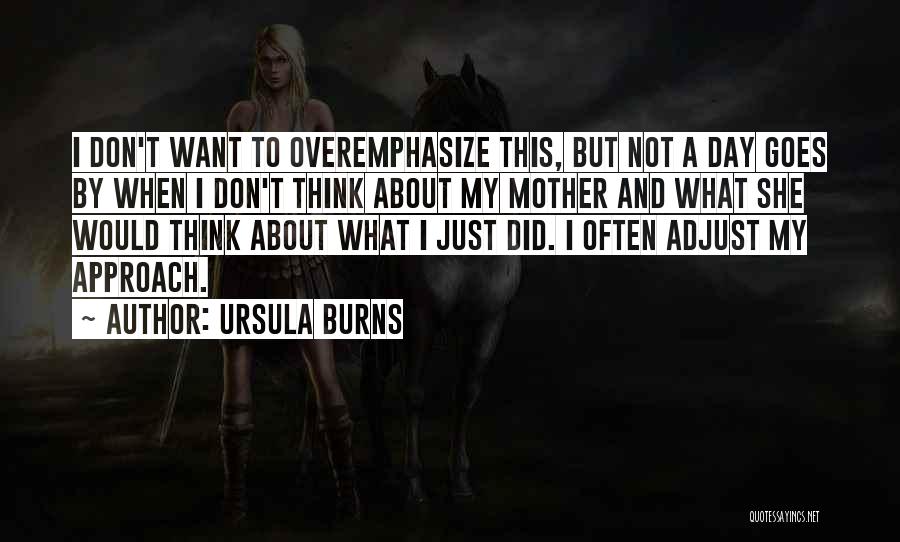 Ursula Burns Quotes: I Don't Want To Overemphasize This, But Not A Day Goes By When I Don't Think About My Mother And