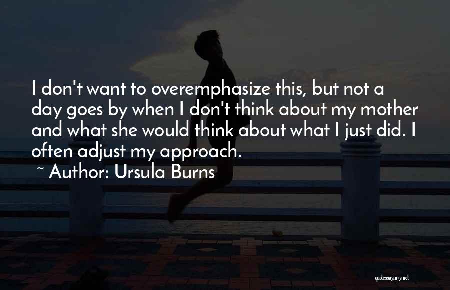 Ursula Burns Quotes: I Don't Want To Overemphasize This, But Not A Day Goes By When I Don't Think About My Mother And