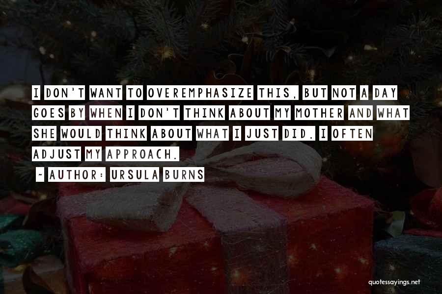 Ursula Burns Quotes: I Don't Want To Overemphasize This, But Not A Day Goes By When I Don't Think About My Mother And