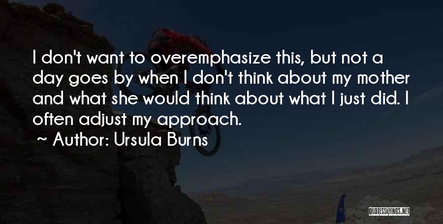 Ursula Burns Quotes: I Don't Want To Overemphasize This, But Not A Day Goes By When I Don't Think About My Mother And