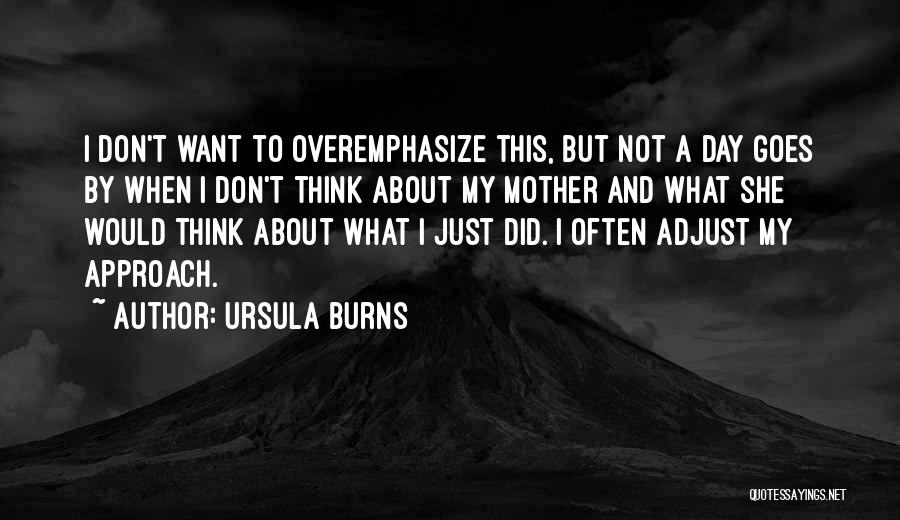 Ursula Burns Quotes: I Don't Want To Overemphasize This, But Not A Day Goes By When I Don't Think About My Mother And