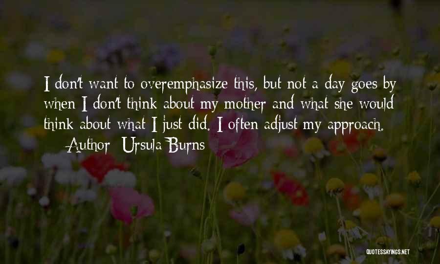 Ursula Burns Quotes: I Don't Want To Overemphasize This, But Not A Day Goes By When I Don't Think About My Mother And