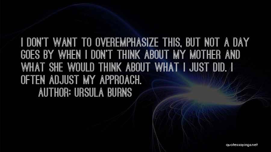 Ursula Burns Quotes: I Don't Want To Overemphasize This, But Not A Day Goes By When I Don't Think About My Mother And