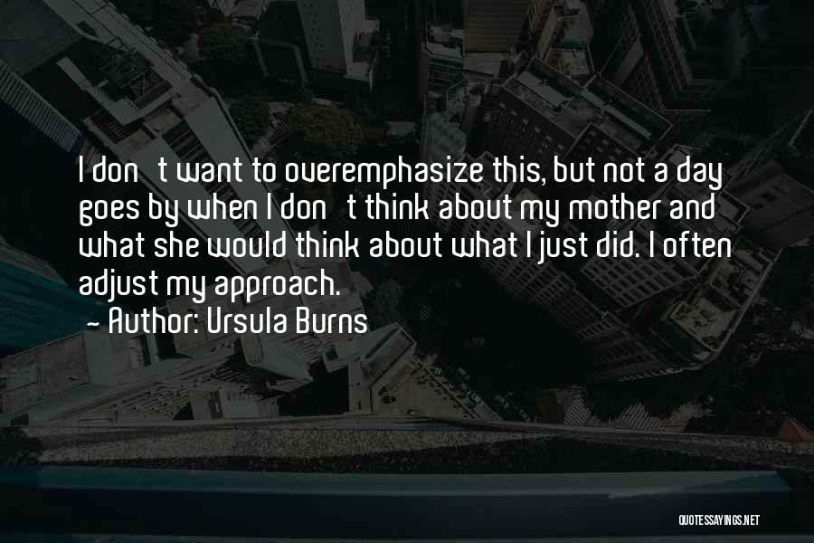 Ursula Burns Quotes: I Don't Want To Overemphasize This, But Not A Day Goes By When I Don't Think About My Mother And