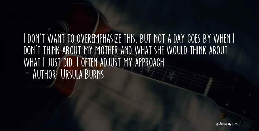 Ursula Burns Quotes: I Don't Want To Overemphasize This, But Not A Day Goes By When I Don't Think About My Mother And