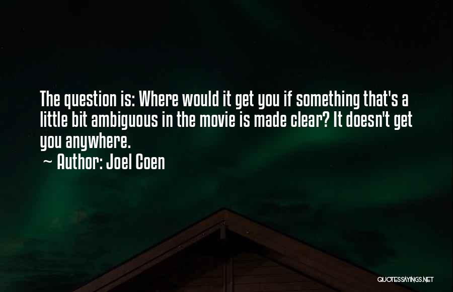 Joel Coen Quotes: The Question Is: Where Would It Get You If Something That's A Little Bit Ambiguous In The Movie Is Made