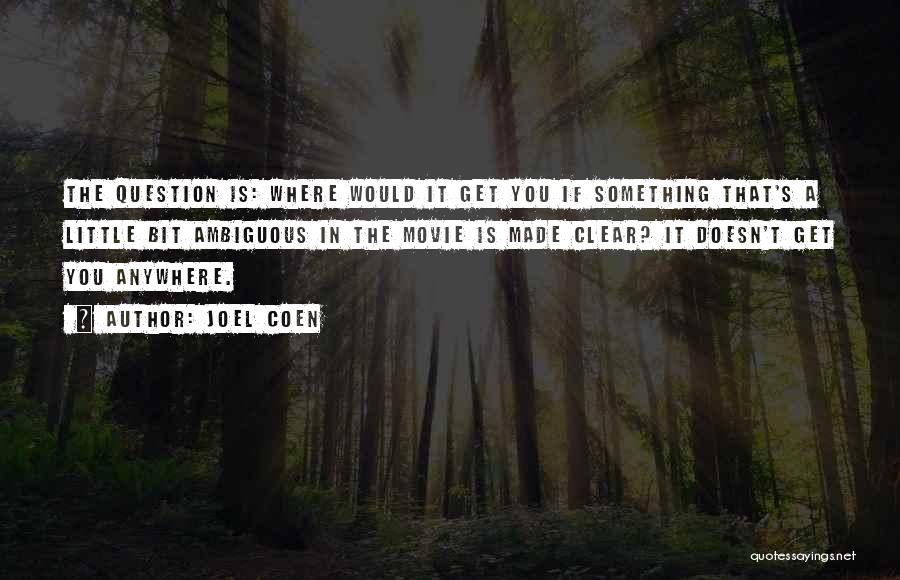 Joel Coen Quotes: The Question Is: Where Would It Get You If Something That's A Little Bit Ambiguous In The Movie Is Made