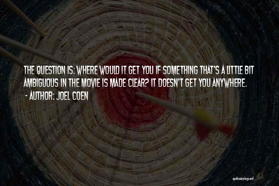 Joel Coen Quotes: The Question Is: Where Would It Get You If Something That's A Little Bit Ambiguous In The Movie Is Made