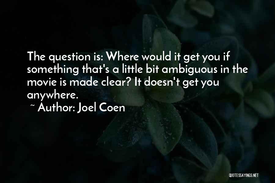 Joel Coen Quotes: The Question Is: Where Would It Get You If Something That's A Little Bit Ambiguous In The Movie Is Made