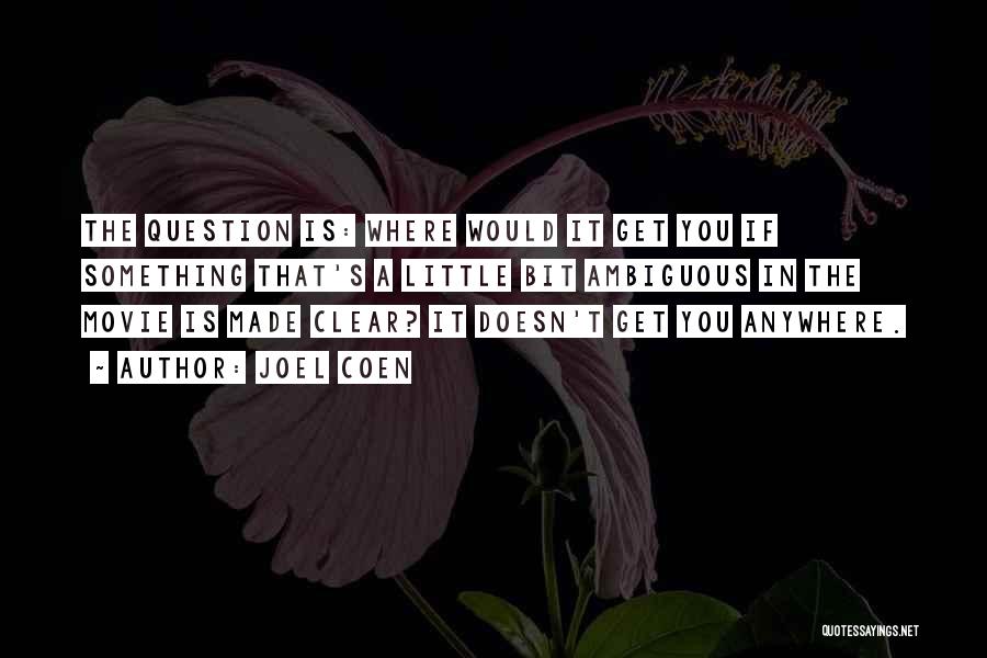 Joel Coen Quotes: The Question Is: Where Would It Get You If Something That's A Little Bit Ambiguous In The Movie Is Made