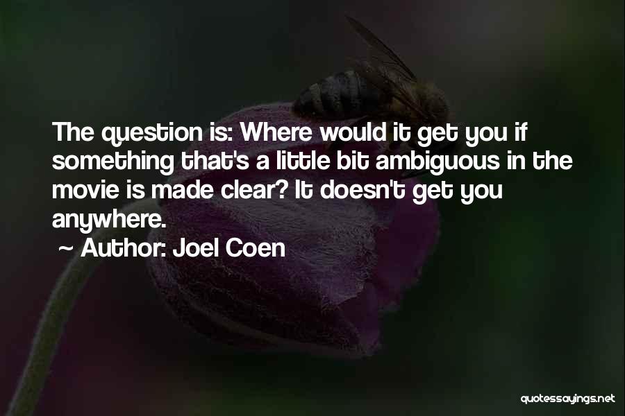 Joel Coen Quotes: The Question Is: Where Would It Get You If Something That's A Little Bit Ambiguous In The Movie Is Made