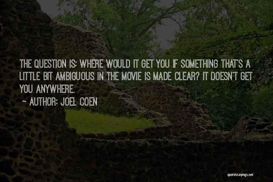 Joel Coen Quotes: The Question Is: Where Would It Get You If Something That's A Little Bit Ambiguous In The Movie Is Made