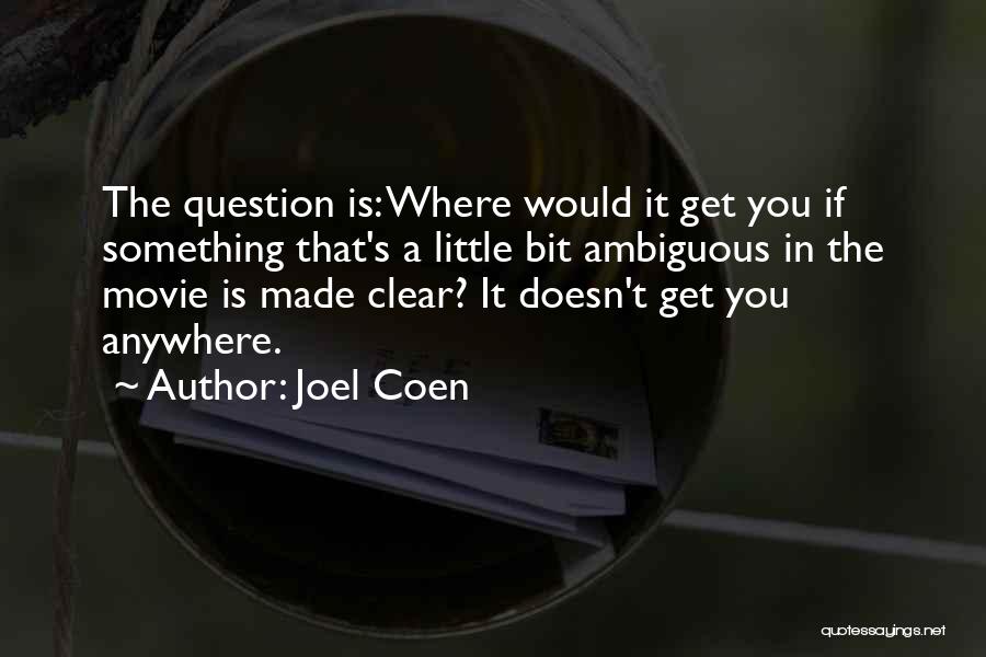 Joel Coen Quotes: The Question Is: Where Would It Get You If Something That's A Little Bit Ambiguous In The Movie Is Made