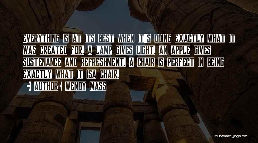 Wendy Mass Quotes: Everything Is At Its Best When It's Doing Exactly What It Was Created For. A Lamp Gives Light. An Apple