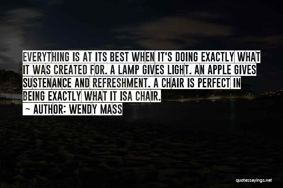 Wendy Mass Quotes: Everything Is At Its Best When It's Doing Exactly What It Was Created For. A Lamp Gives Light. An Apple