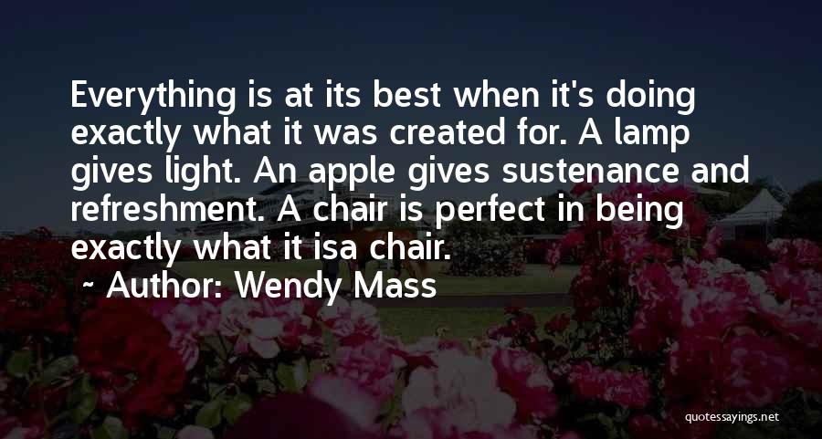 Wendy Mass Quotes: Everything Is At Its Best When It's Doing Exactly What It Was Created For. A Lamp Gives Light. An Apple