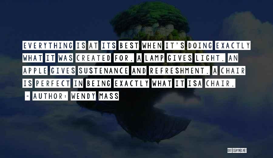 Wendy Mass Quotes: Everything Is At Its Best When It's Doing Exactly What It Was Created For. A Lamp Gives Light. An Apple