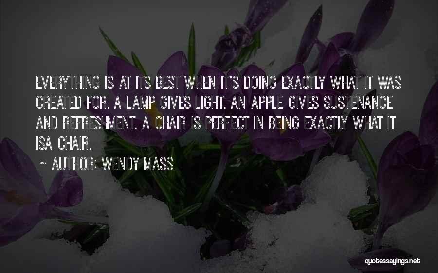 Wendy Mass Quotes: Everything Is At Its Best When It's Doing Exactly What It Was Created For. A Lamp Gives Light. An Apple