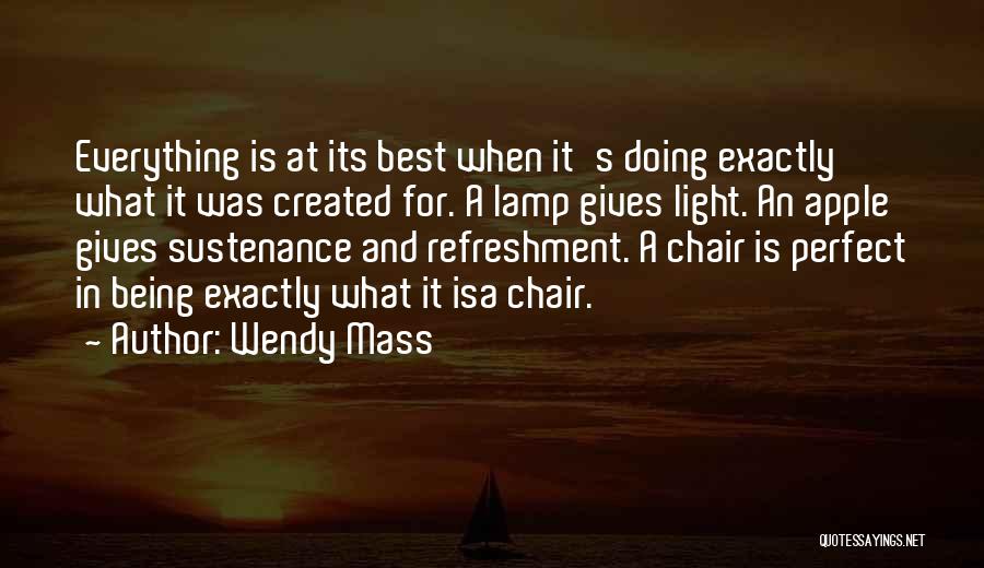 Wendy Mass Quotes: Everything Is At Its Best When It's Doing Exactly What It Was Created For. A Lamp Gives Light. An Apple