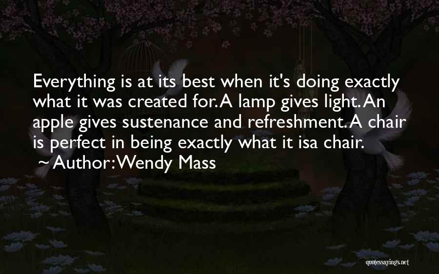 Wendy Mass Quotes: Everything Is At Its Best When It's Doing Exactly What It Was Created For. A Lamp Gives Light. An Apple