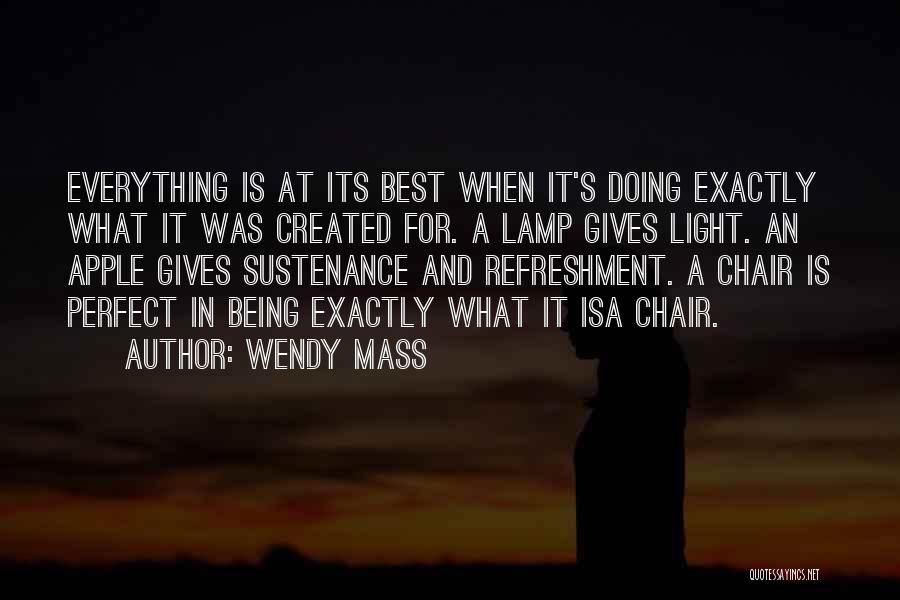 Wendy Mass Quotes: Everything Is At Its Best When It's Doing Exactly What It Was Created For. A Lamp Gives Light. An Apple