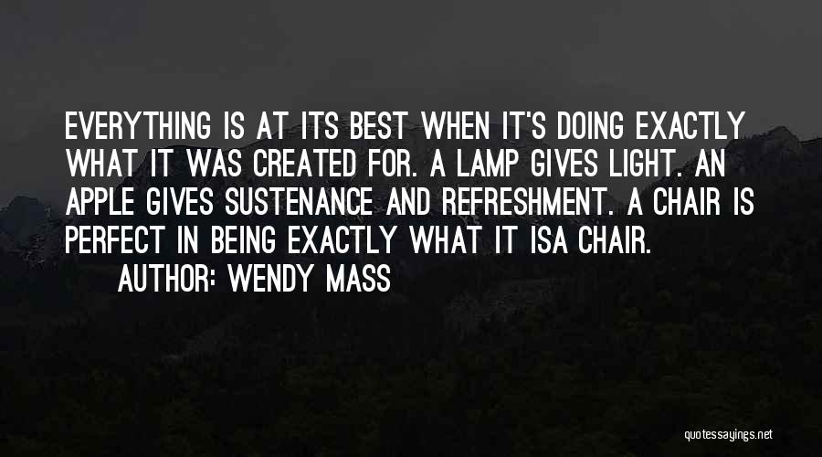 Wendy Mass Quotes: Everything Is At Its Best When It's Doing Exactly What It Was Created For. A Lamp Gives Light. An Apple