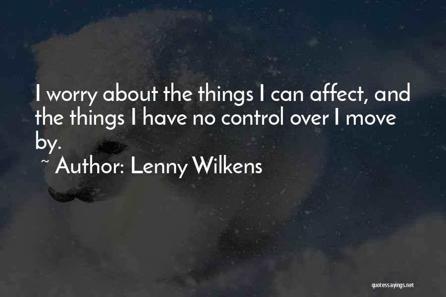 Lenny Wilkens Quotes: I Worry About The Things I Can Affect, And The Things I Have No Control Over I Move By.