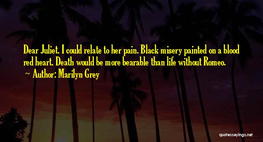 Marilyn Grey Quotes: Dear Juliet. I Could Relate To Her Pain. Black Misery Painted On A Blood Red Heart. Death Would Be More