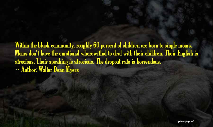 Walter Dean Myers Quotes: Within The Black Community, Roughly 60 Percent Of Children Are Born To Single Moms. Moms Don't Have The Emotional Wherewithal