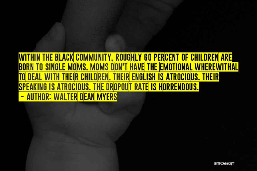 Walter Dean Myers Quotes: Within The Black Community, Roughly 60 Percent Of Children Are Born To Single Moms. Moms Don't Have The Emotional Wherewithal