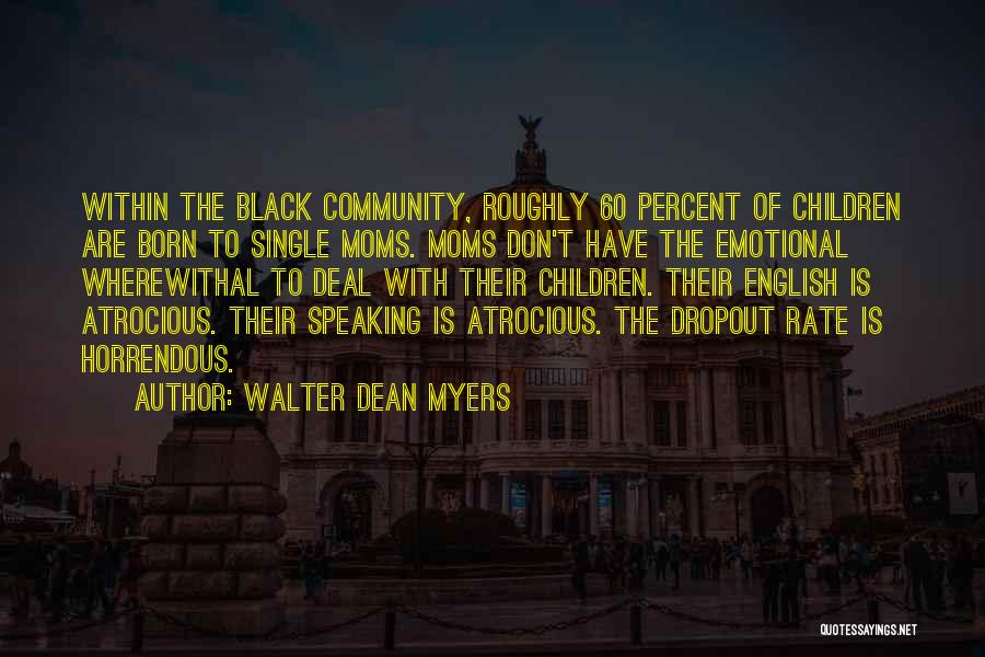 Walter Dean Myers Quotes: Within The Black Community, Roughly 60 Percent Of Children Are Born To Single Moms. Moms Don't Have The Emotional Wherewithal