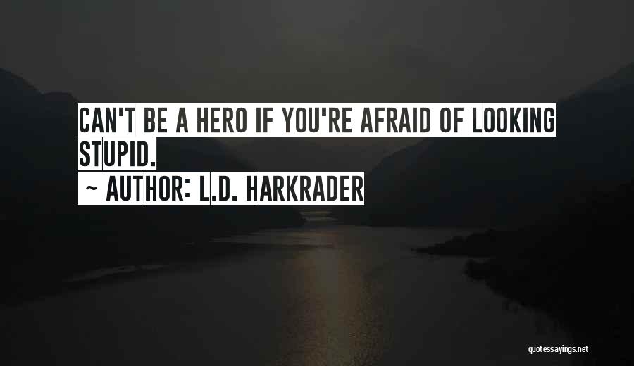 L.D. Harkrader Quotes: Can't Be A Hero If You're Afraid Of Looking Stupid.