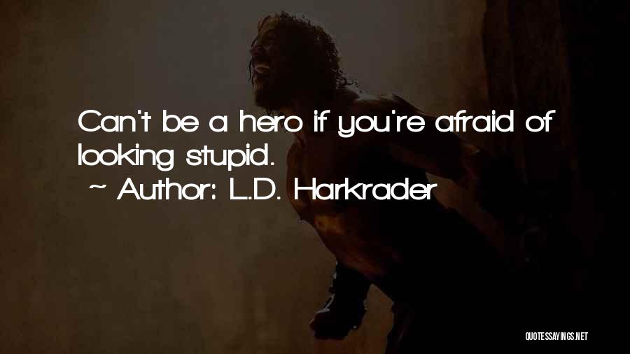 L.D. Harkrader Quotes: Can't Be A Hero If You're Afraid Of Looking Stupid.