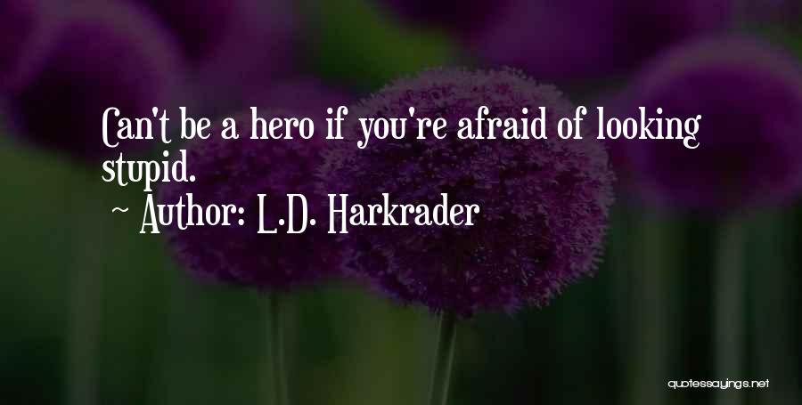 L.D. Harkrader Quotes: Can't Be A Hero If You're Afraid Of Looking Stupid.