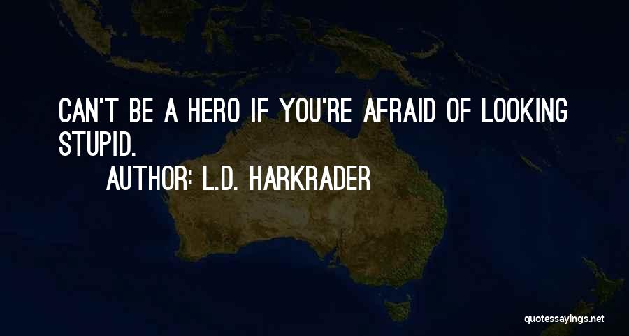 L.D. Harkrader Quotes: Can't Be A Hero If You're Afraid Of Looking Stupid.