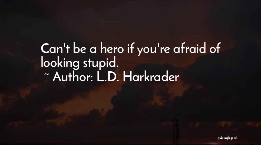 L.D. Harkrader Quotes: Can't Be A Hero If You're Afraid Of Looking Stupid.