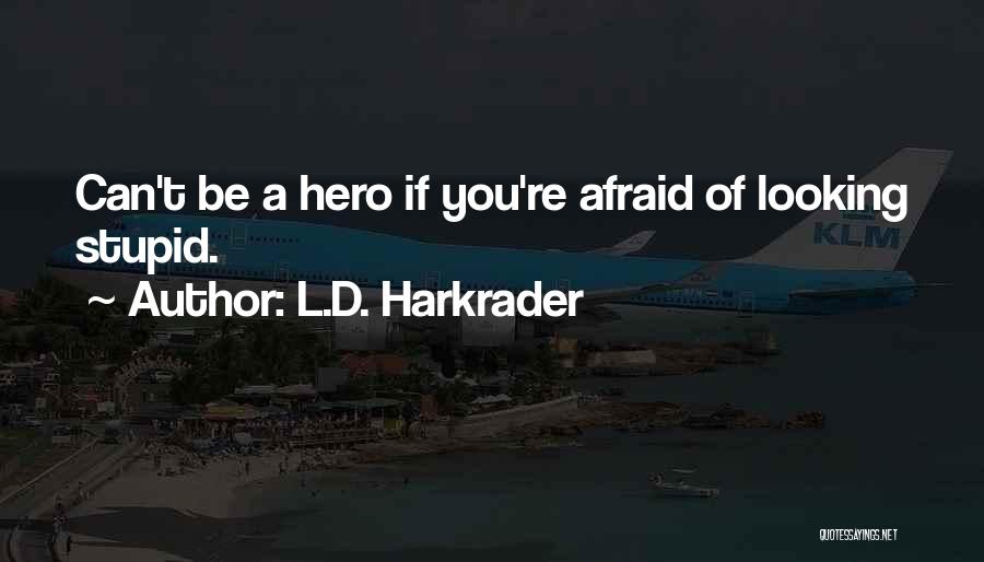 L.D. Harkrader Quotes: Can't Be A Hero If You're Afraid Of Looking Stupid.