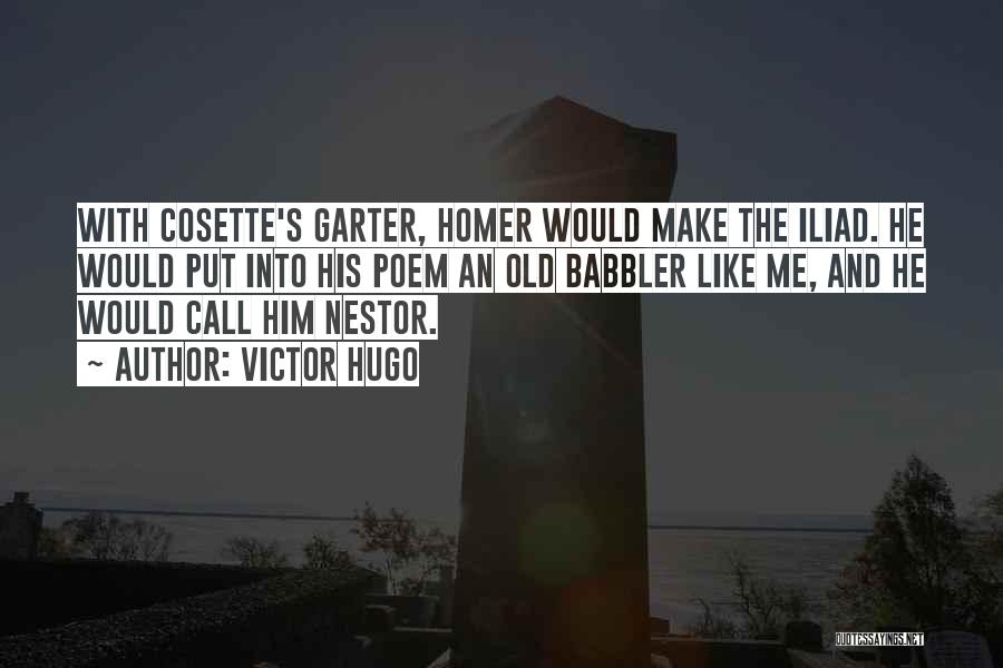 Victor Hugo Quotes: With Cosette's Garter, Homer Would Make The Iliad. He Would Put Into His Poem An Old Babbler Like Me, And