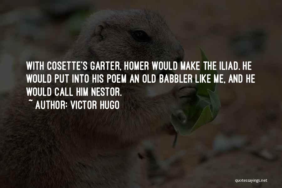 Victor Hugo Quotes: With Cosette's Garter, Homer Would Make The Iliad. He Would Put Into His Poem An Old Babbler Like Me, And