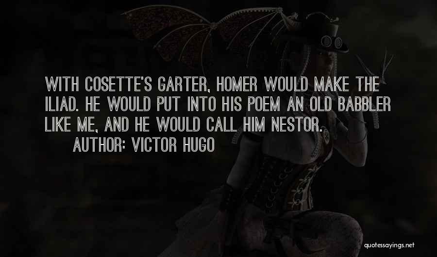 Victor Hugo Quotes: With Cosette's Garter, Homer Would Make The Iliad. He Would Put Into His Poem An Old Babbler Like Me, And