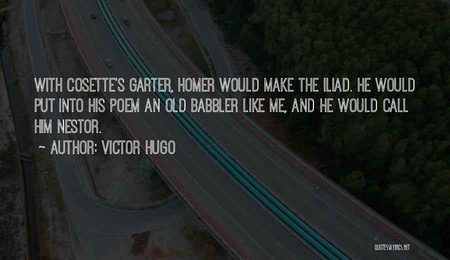 Victor Hugo Quotes: With Cosette's Garter, Homer Would Make The Iliad. He Would Put Into His Poem An Old Babbler Like Me, And