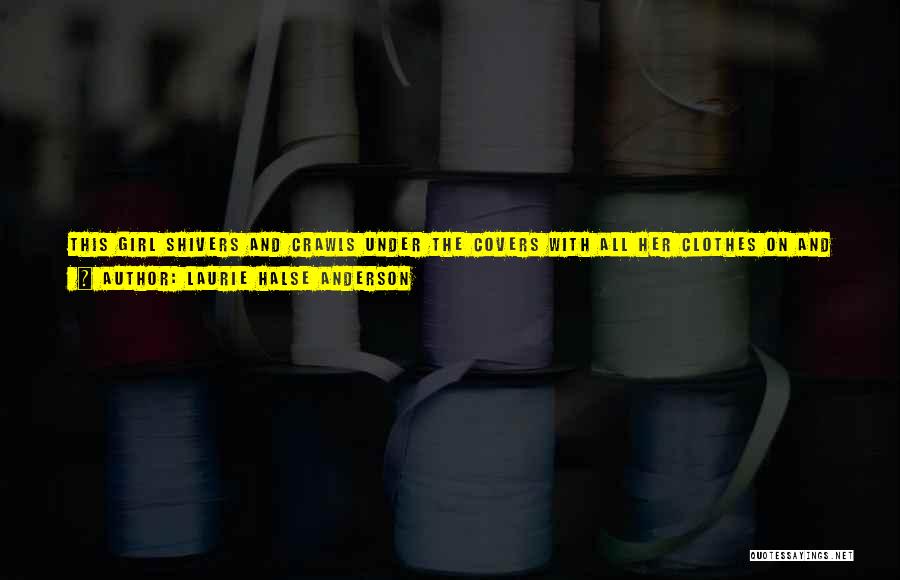 Laurie Halse Anderson Quotes: This Girl Shivers And Crawls Under The Covers With All Her Clothes On And Falls Into An Overdue Library Book,